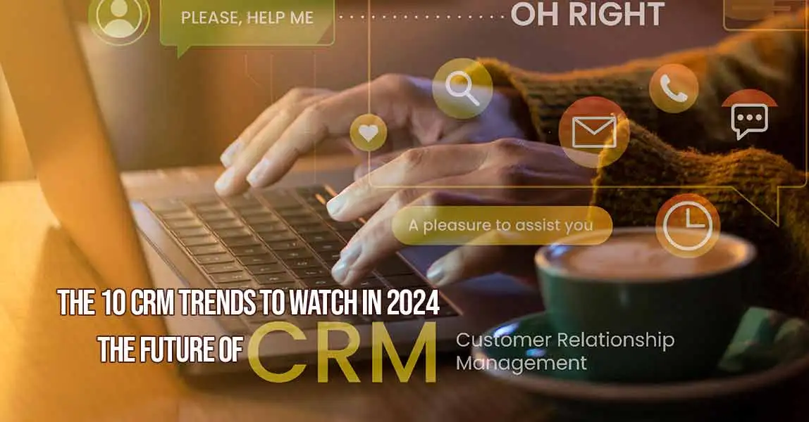The 10 CRM Trends to Watch in 2024 -The Future of CRM